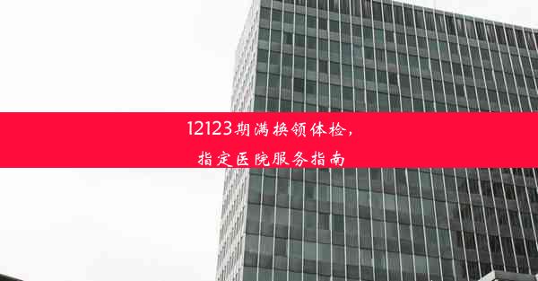 12123期满换领体检，指定医院服务指南