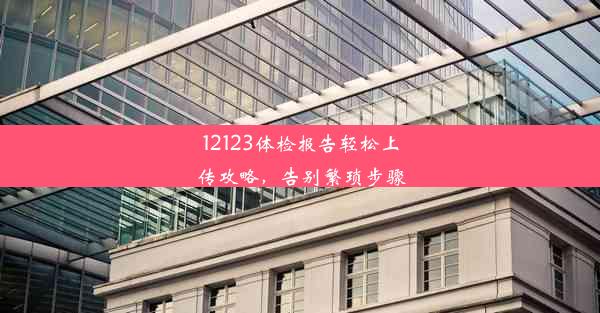 12123体检报告轻松上传攻略，告别繁琐步骤