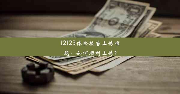 12123体检报告上传难题：如何顺利上传？