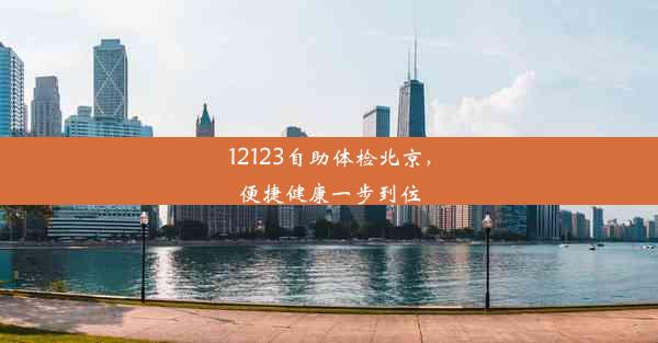 <b>12123自助体检北京，便捷健康一步到位</b>