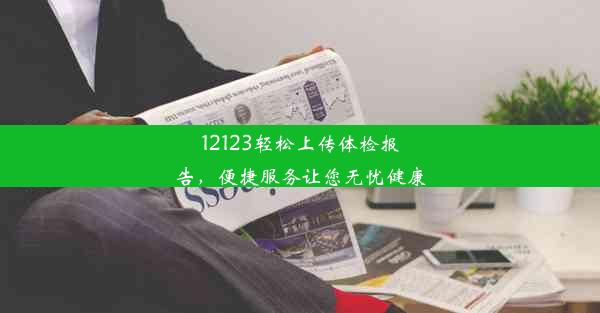 12123轻松上传体检报告，便捷服务让您无忧健康