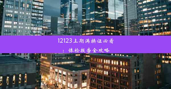 <b>12123上期满换证必看：体检报告全攻略</b>