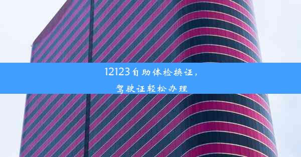 12123自助体检换证，驾驶证轻松办理