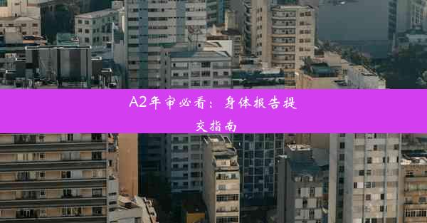 A2年审必看：身体报告提交指南