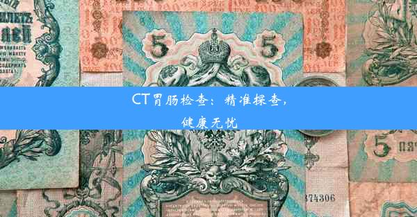 CT胃肠检查：精准探查，健康无忧