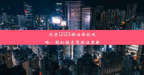 北京12123换证体检攻略：轻松搞定驾驶证更新