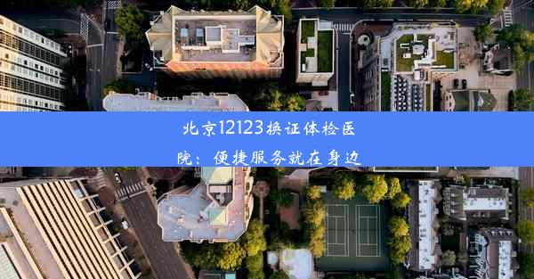 <b>北京12123换证体检医院：便捷服务就在身边</b>