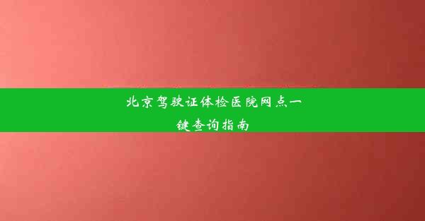 北京驾驶证体检医院网点一键查询指南