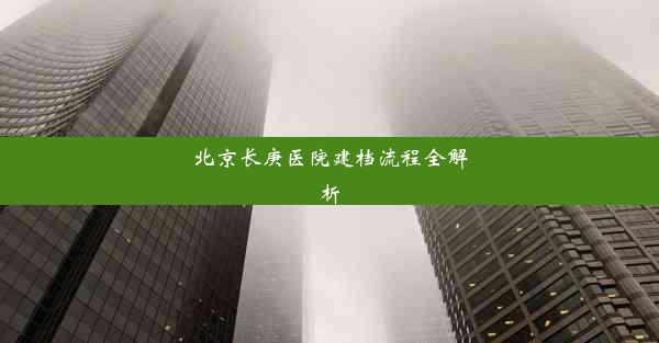 北京长庚医院建档流程全解析