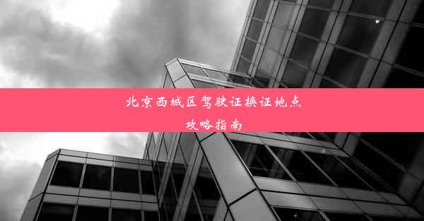 北京西城区驾驶证换证地点攻略指南