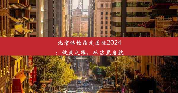 北京体检指定医院2024：健康之路，从这里启航