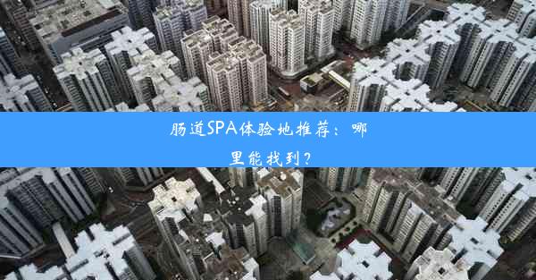 肠道SPA体验地推荐：哪里能找到？