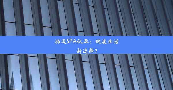 肠道SPA仪器：健康生活新选择？