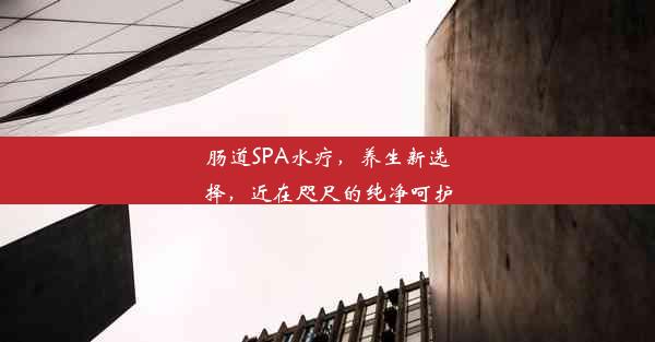 肠道SPA水疗，养生新选择，近在咫尺的纯净呵护