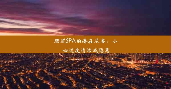 肠道SPA的潜在危害：小心过度清洁成隐患