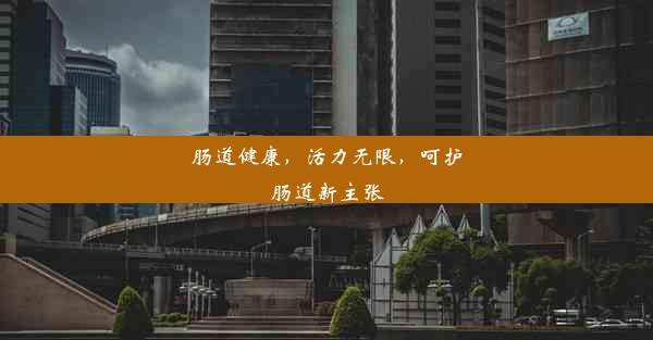 <b>肠道健康，活力无限，呵护肠道新主张</b>