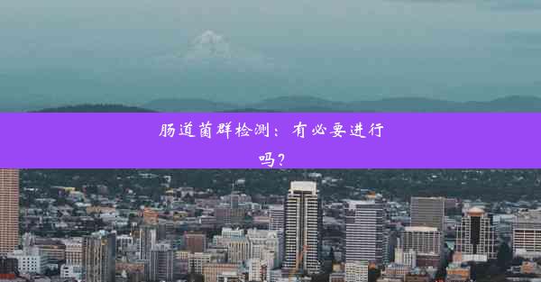 肠道菌群检测：有必要进行吗？