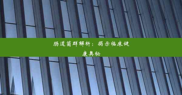 肠道菌群解析：揭示临床健康奥秘