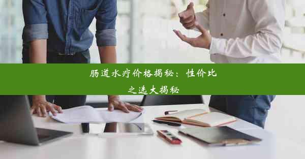 <b>肠道水疗价格揭秘：性价比之选大揭秘</b>