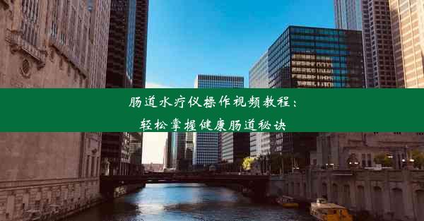 肠道水疗仪操作视频教程：轻松掌握健康肠道秘诀