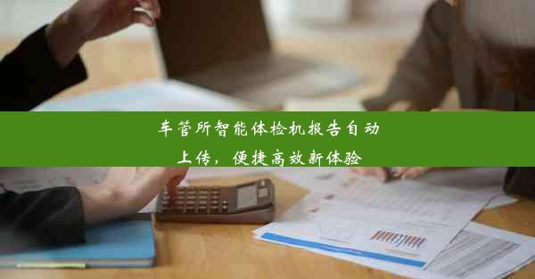 <b>车管所智能体检机报告自动上传，便捷高效新体验</b>