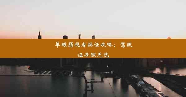 单眼弱视者换证攻略：驾驶证办理无忧