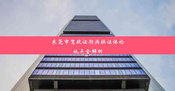 <b>东莞市驾驶证期满换证体检地点全解析</b>