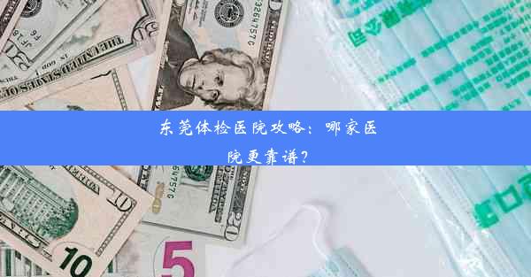 东莞体检医院攻略：哪家医院更靠谱？