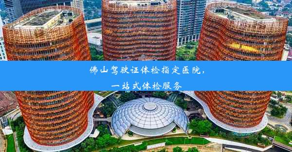 佛山驾驶证体检指定医院，一站式体检服务