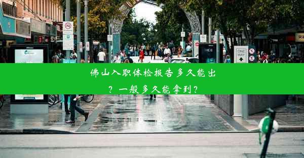 <b>佛山入职体检报告多久能出？一般多久能拿到？</b>