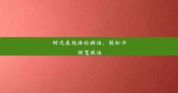 附近医院体检换证，轻松办理驾驶证