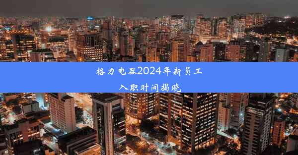 格力电器2024年新员工入职时间揭晓