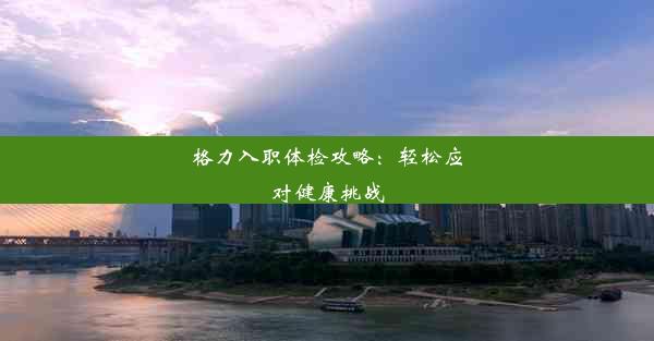 格力入职体检攻略：轻松应对健康挑战