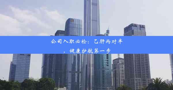 <b>公司入职必检：乙肝两对半，健康护航第一步</b>