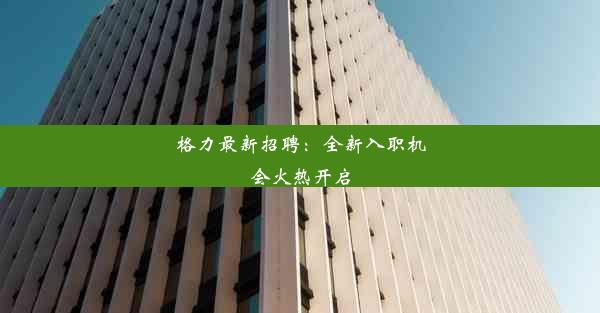 格力最新招聘：全新入职机会火热开启