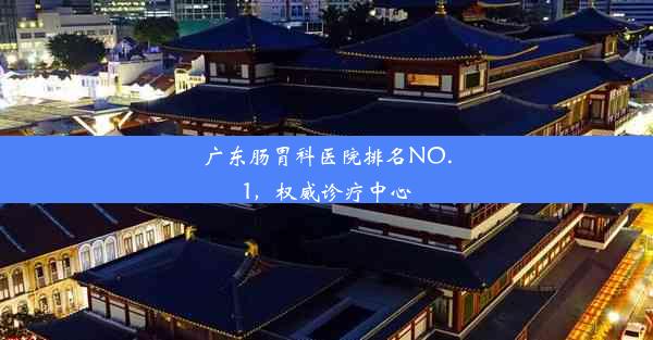 广东肠胃科医院排名NO.1，权威诊疗中心