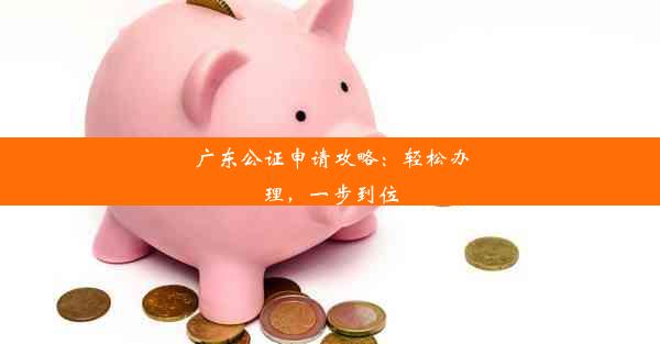 广东公证申请攻略：轻松办理，一步到位