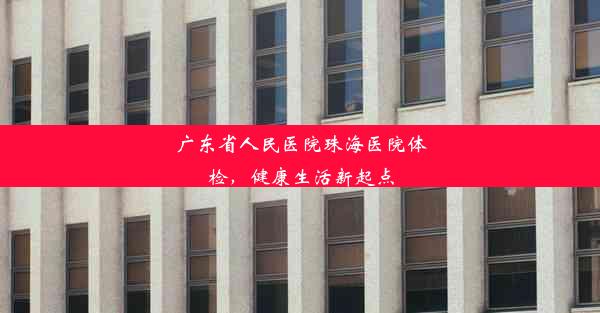 广东省人民医院珠海医院体检，健康生活新起点