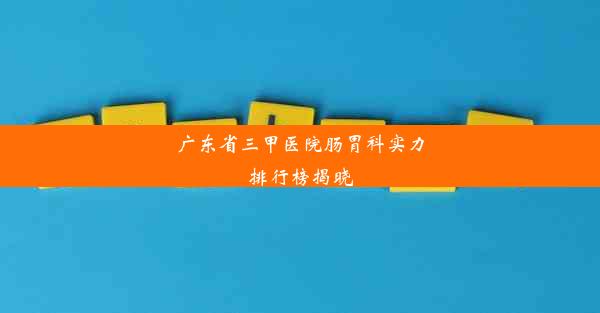 广东省三甲医院肠胃科实力排行榜揭晓