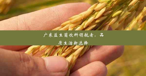 广东益生菌饮料领航者，品质生活新选择