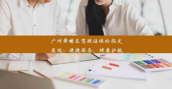 <b>广州黄埔区驾驶证体检指定医院：便捷服务，健康护航</b>