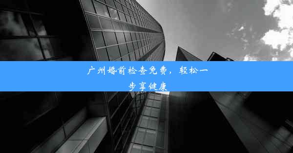 广州婚前检查免费，轻松一步享健康