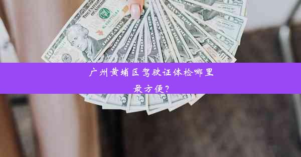 广州黄埔区驾驶证体检哪里最方便？