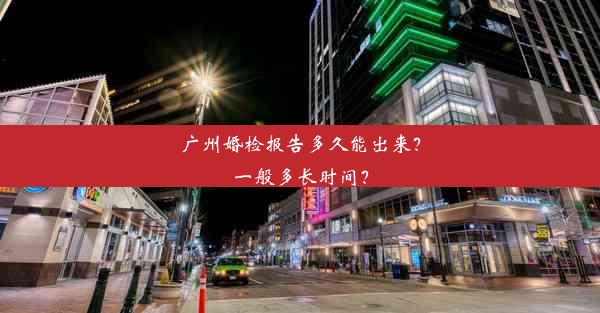 广州婚检报告多久能出来？一般多长时间？