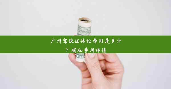 广州驾驶证体检费用是多少？揭秘费用详情