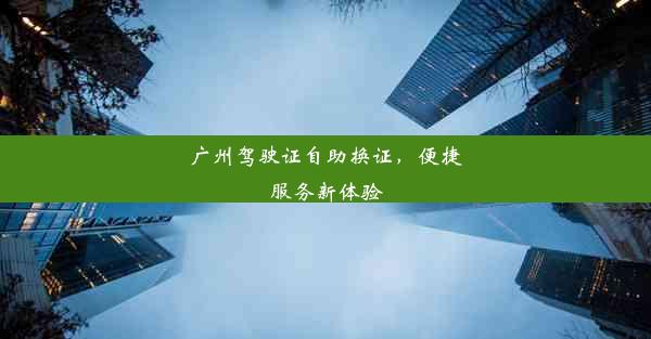 广州驾驶证自助换证，便捷服务新体验