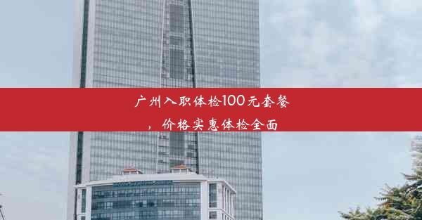 广州入职体检100元套餐，价格实惠体检全面