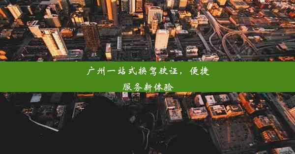 广州一站式换驾驶证，便捷服务新体验