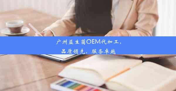 <b>广州益生菌OEM代加工，品质领先，服务卓越</b>