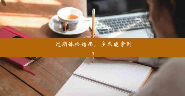 <b>过期体检结果，多久能拿到？</b>